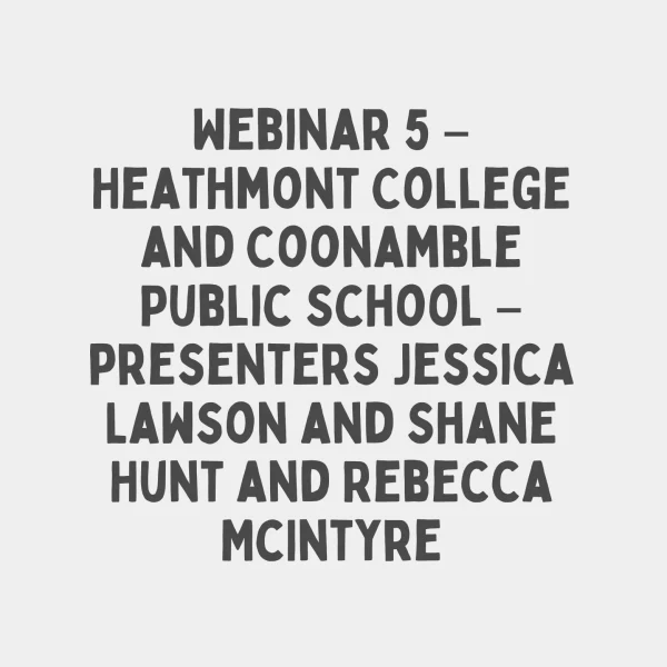 Webinar 5 – Heathmont College and Coonamble Public School – presenters Jessica Lawson and Shane Hunt and Rebecca McIntyre