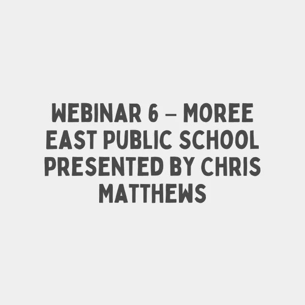 Webinar 6 – Moree East Public School presented by Chris Matthews