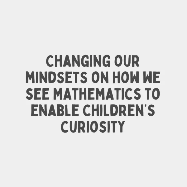 Changing our mindsets on how we see mathematics to enable children's curiosity