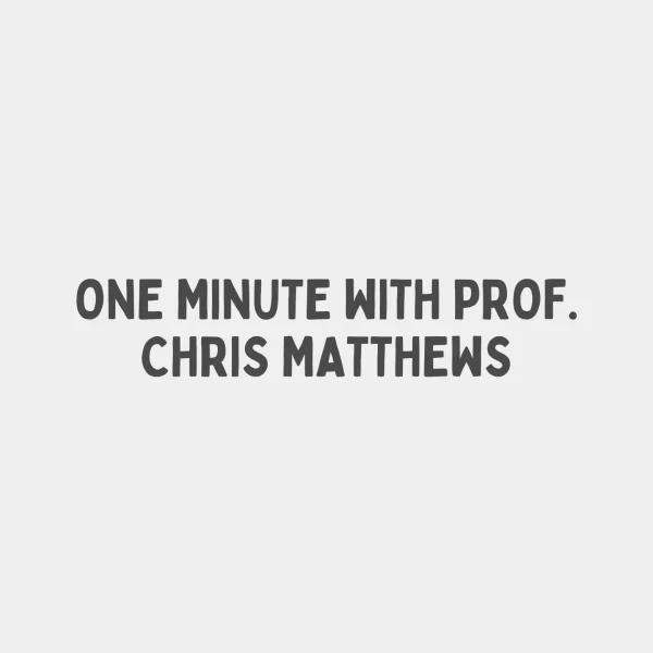 ONE MINUTE WITH PROF. CHRIS MATTHEWS