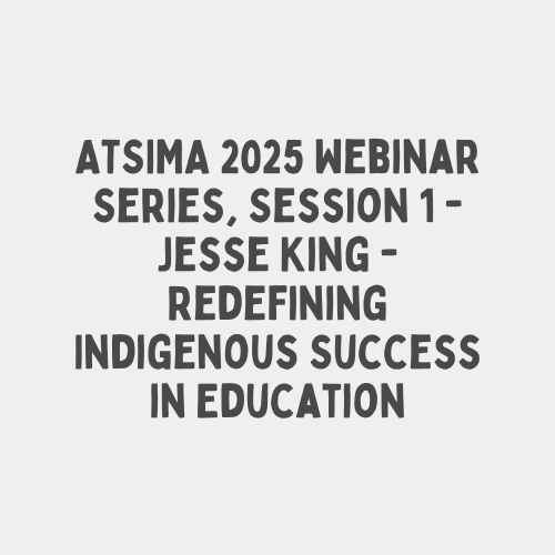 ATSIMA 2025 Webinar Series, Session 1 – Jesse King – Redefining Indigenous Success in Education
