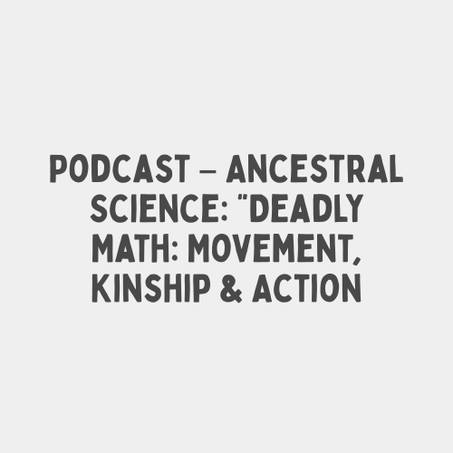 Podcast – Ancestral Science: “Deadly Math: Movement, Kinship & Action