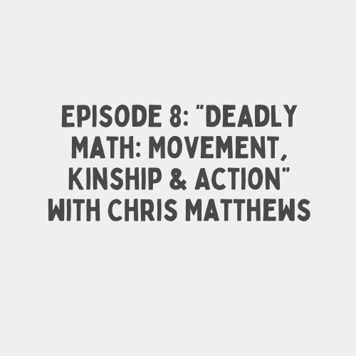 Episode 8: "Deadly Math: Movement, Kinship & Action" with Chris Matthews