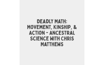 Deadly Math: Movement, Kinship, & Action – Ancestral Science with Chris Matthews