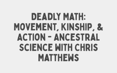 Deadly Math: Movement, Kinship, & Action – Ancestral Science with Chris Matthews