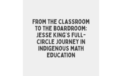 From the classroom to the boardroom: Jesse King’s full-circle Journey in Indigenous math education